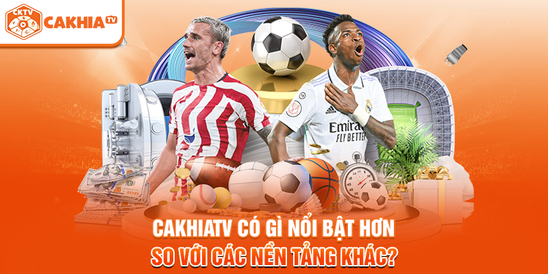 Cakhiatv có gì nổi bật hơn so với các nền tảng khác?
