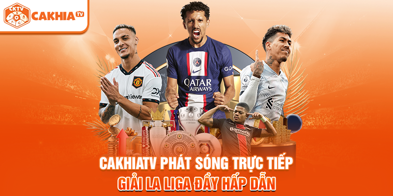 Cakhiatv phát sóng trực tiếp giải La Liga đầy hấp dẫn