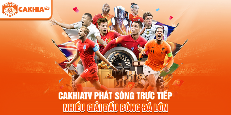 Cakhiatv phát sóng trực tiếp nhiều giải đấu bóng đá lớn