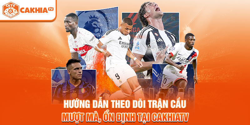 Hướng dẫn theo dõi trận cầu mượt mà, ổn định tại Cakhiatv