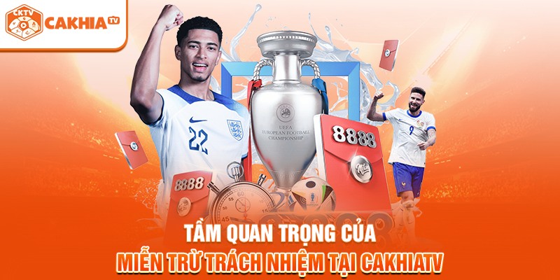 Tầm quan trọng của miễn trừ trách nhiệm tại Cakhiatv