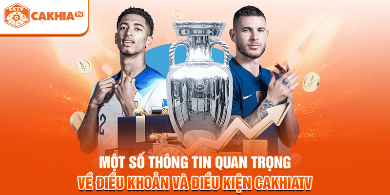 Một số thông tin quan trọng về điều kiện và điều khoản Cakhiatv