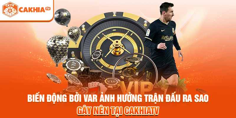 Biến động bởi VAR ảnh hưởng trận đấu ra sao gây nên tại Cakhiatv