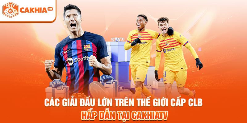 Các giải đấu lớn trên thế giới cấp CLB hấp dẫn tại Cakhiatv