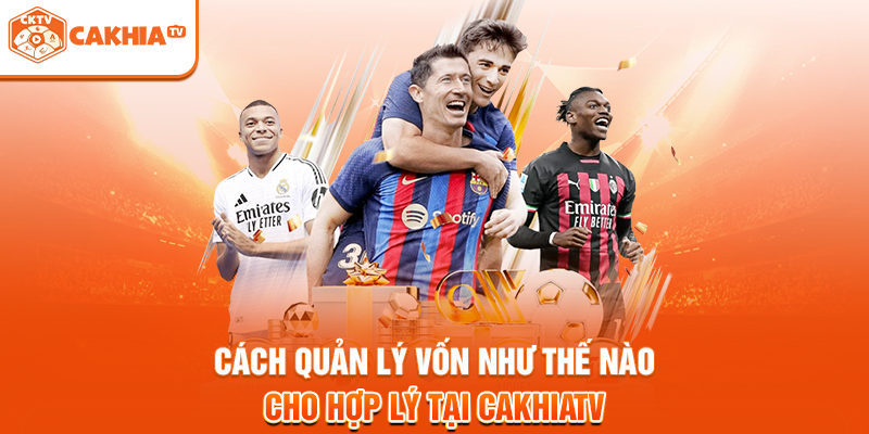Cách quản lý vốn như thế nào cho hợp lý tại Cakhiatv