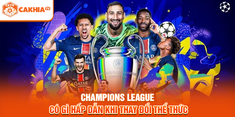 Champions League có gì hấp dẫn khi thay đổi thể thức