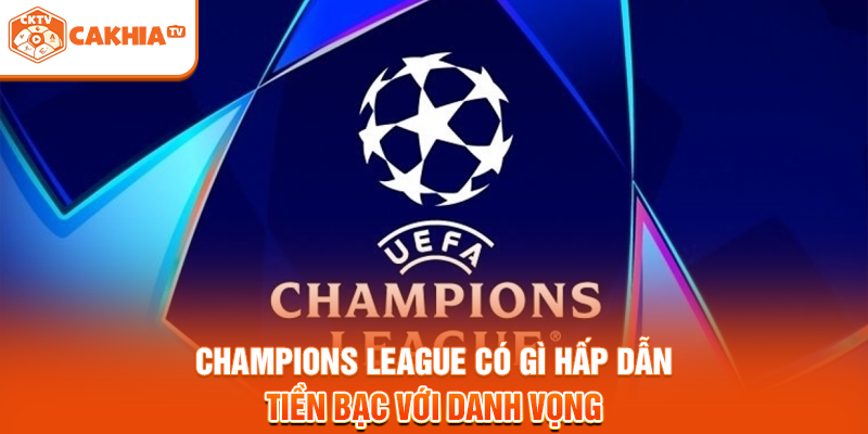 Champions League Có Gì Hấp Dẫn - Tiền Bạc Với Danh Vọng