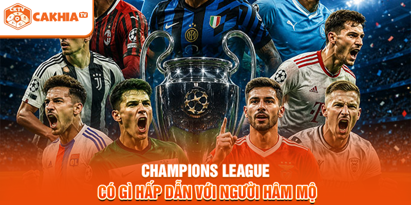 Champions League có gì hấp dẫn với người hâm mộ