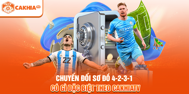 Chuyển đổi sơ đồ 4-2-3-1 có gì đặc biệt theo Cakhiatv