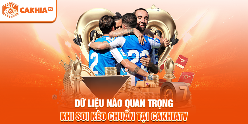 Dữ Liệu Nào Quan Trọng Khi Soi Kèo Chuẩn Tại Cakhiatv