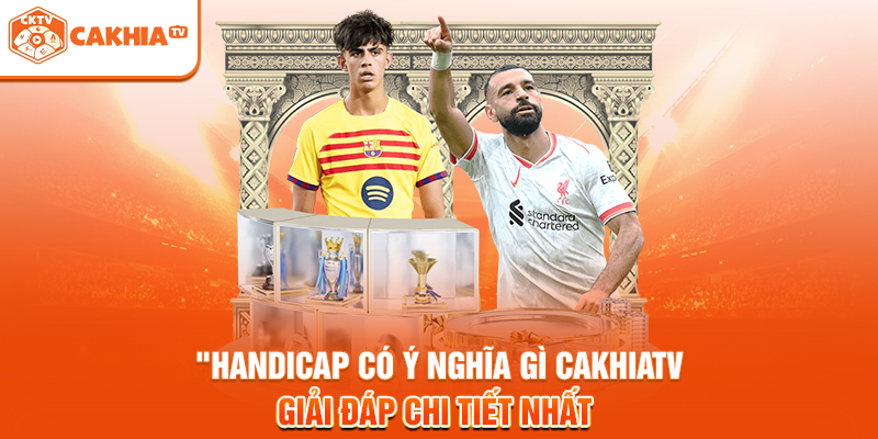 Handicap Có Ý Nghĩa Gì? Cakhiatv Giải Đáp Chi Tiết Nhất