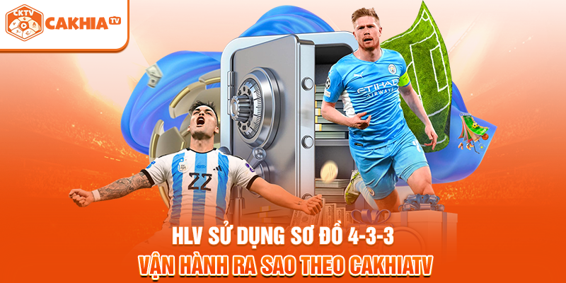 HLV sử dụng sơ đồ 4-3-3 vận hành ra sao theo Cakhiatv