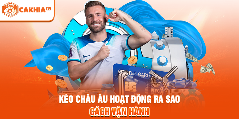 Kèo châu Âu hoạt động ra sao - Cách vận hành