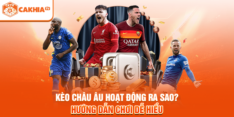 Kèo Châu Âu Hoạt Động Ra Sao? Hướng Dẫn Chơi Dễ Hiểu
