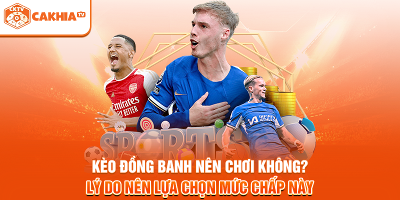 Kèo đồng banh nên chơi không? Lý do nên lựa chọn mức chấp này