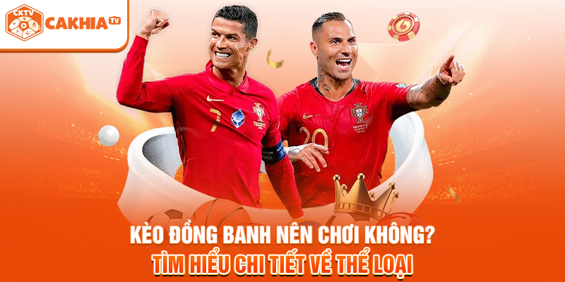 Kèo đồng banh nên chơi không? Tìm hiểu chi tiết về thể loại