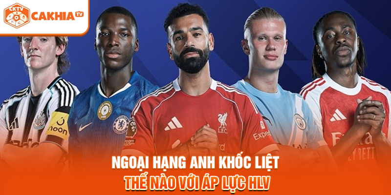 Ngoại Hạng Anh khốc liệt thế nào với áp lực HLV