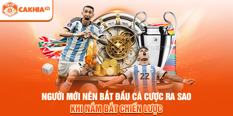 Người mới nên bắt đầu cá cược ra sao khi nắm bắt chiến lược