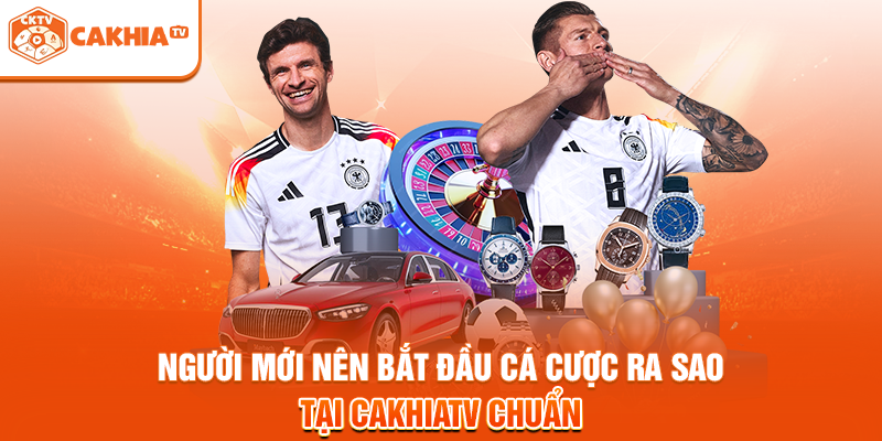 Người Mới Nên Bắt Đầu Cá Cược Ra Sao Tại Cakhiatv Chuẩn