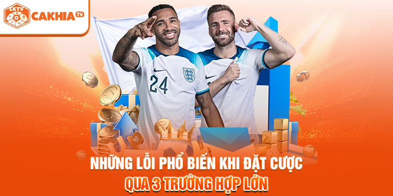 Những Lỗi Phổ Biến Khi Đặt Cược Qua 3 Trường Hợp Lớn