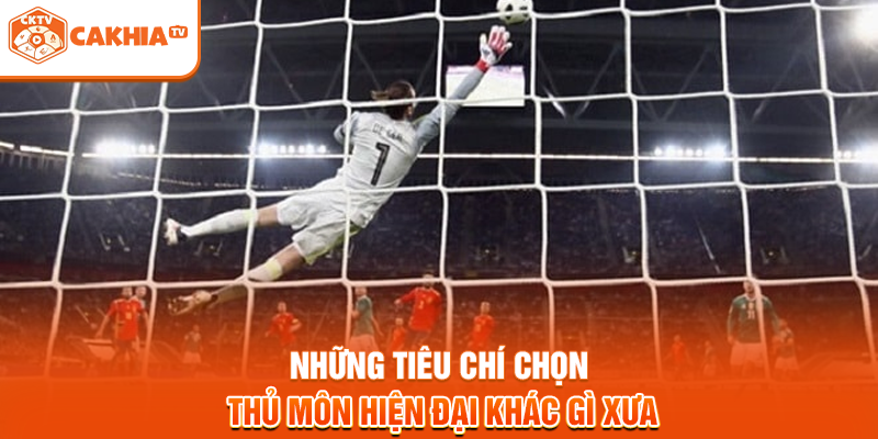 Những tiêu chí chọn thủ môn hiện đại khác gì xưa