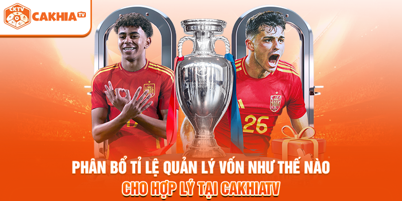 Phân bổ tỉ lệ quản lý vốn như thế nào cho hợp lý tại Cakhiatv