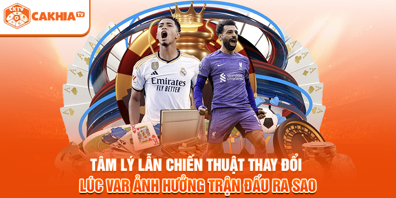 Tâm lý lẫn chiến thuật thay đổi lúc VAR ảnh hưởng trận đấu ra sao