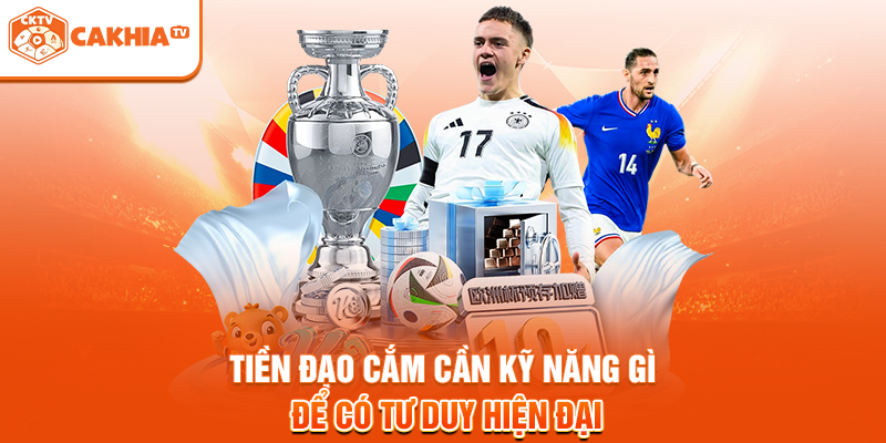 Tiền đạo cắm cần kỹ năng gì để có tư duy hiện đại