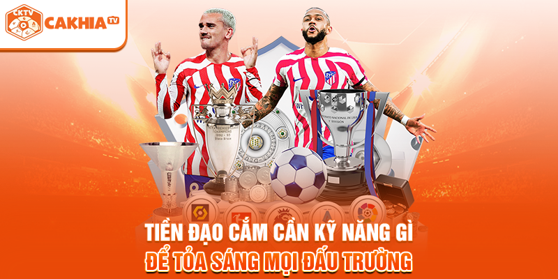 Tiền Đạo Cắm Cần Kỹ Năng Gì Để Tỏa Sáng Mọi Đấu Trường