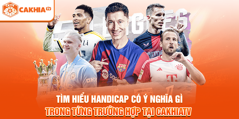 Tìm hiểu Handicap có ý nghĩa gì trong từng trường hợp tại Cakhiatv