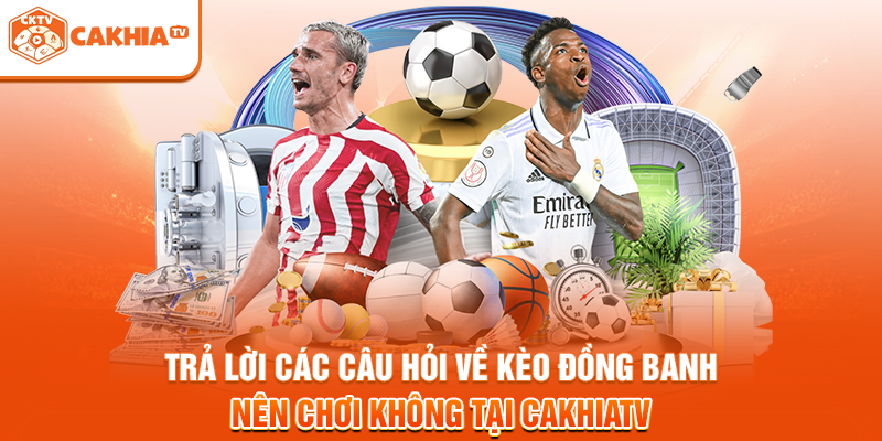 Trả lời các câu hỏi về kèo đồng banh nên chơi không tại cakhiatv