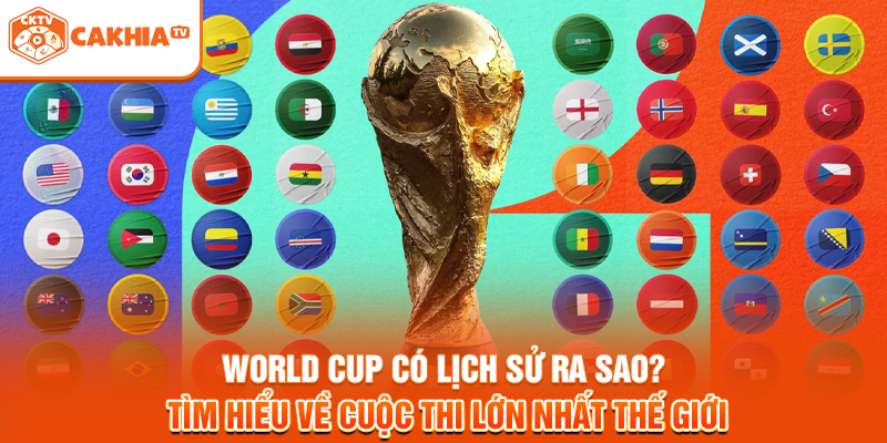 World Cup có lịch sử ra sao? Tìm hiểu về cuộc thi lớn nhất thế giới