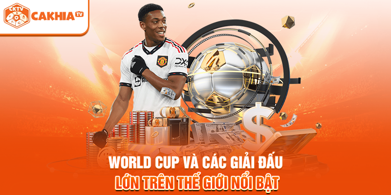 World Cup và các giải đấu lớn trên thế giới nổi bật